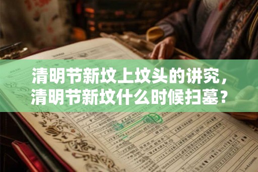 清明节新坟上坟头的讲究，清明节新坟什么时候扫墓？
