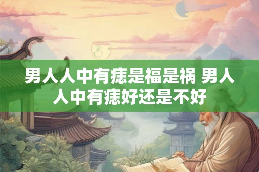 男人人中有痣是福是祸 男人人中有痣好还是不好