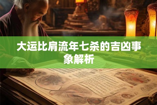 大运比肩流年七杀的吉凶事象解析 大运比肩流年七杀的吉凶事象解析