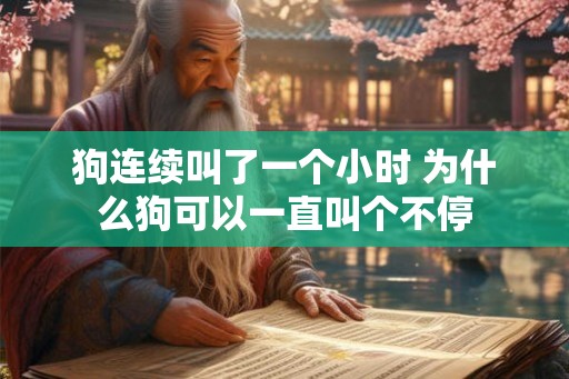 狗连续叫了一个小时 为什么狗可以一直叫个不停 狗连续叫了一个小时 为什么狗可以一直叫个不停