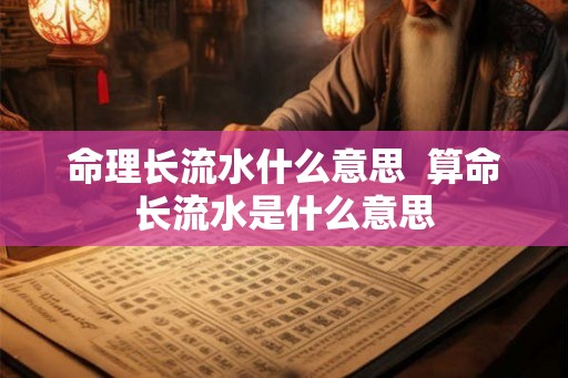 命理长流水什么意思 算命长流水是什么意思 命理长流水什么意思 算命长流水是什么意思