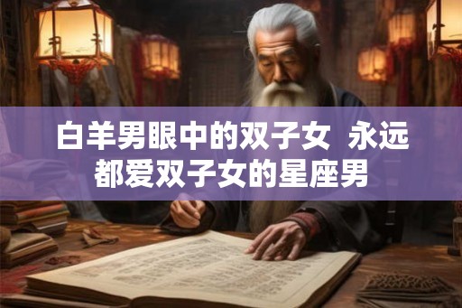 白羊男眼中的双子女  永远都爱双子女的星座男