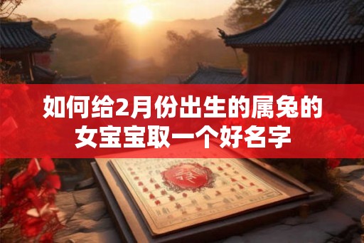 如何给2月份出生的属兔的女宝宝取一个好名字 如何给2月份出生的属兔的女宝宝取一个好名字