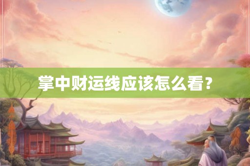 掌中财运线应该怎么看？