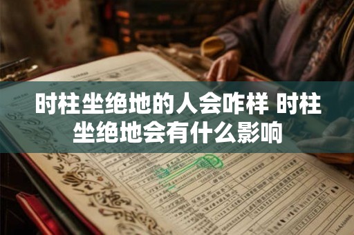 时柱坐绝地的人会咋样 时柱坐绝地会有什么影响