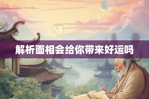 解析面相会给你带来好运吗