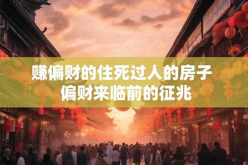 赚偏财的住死过人的房子  偏财来临前的征兆