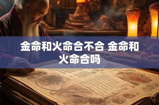 金命和火命合不合 金命和火命合吗