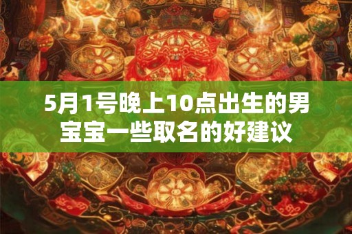 5月1号晚上10点出生的男宝宝一些取名的好建议