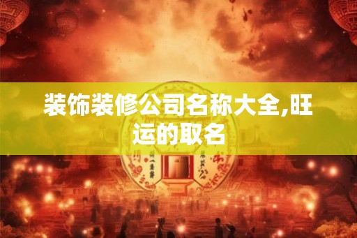 装饰装修公司名称大全,旺运的取名