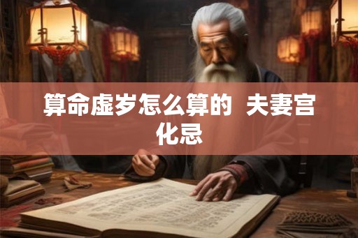 算命虚岁怎么算的  夫妻宫化忌