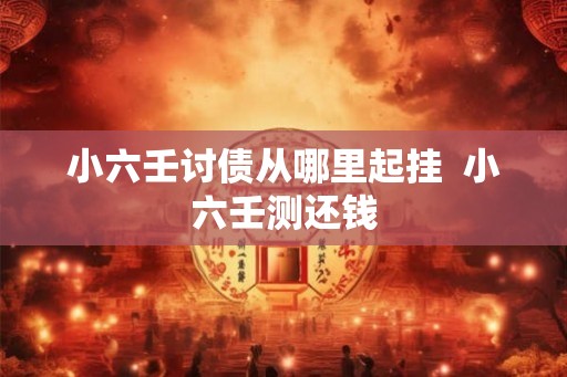 小六壬讨债从哪里起挂 小六壬测还钱 小六壬讨债从哪里起挂 小六壬测还钱
