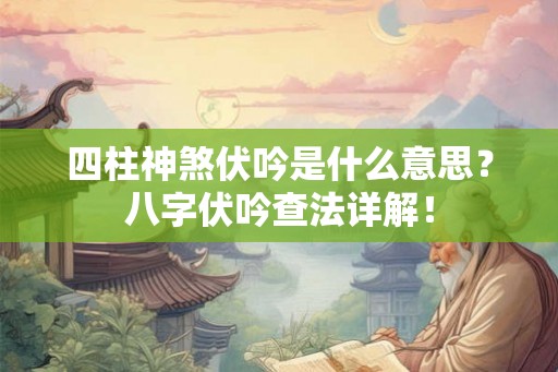 四柱神煞伏吟是什么意思?八字伏吟查法详解! 四柱神煞伏吟是什么意思?八字伏吟查法详解!