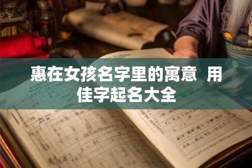 惠在女孩名字里的寓意  用佳字起名大全