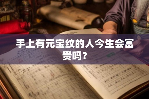 手上有元宝纹的人今生会富贵吗？