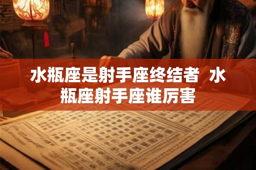 水瓶座是射手座终结者  水瓶座射手座谁厉害