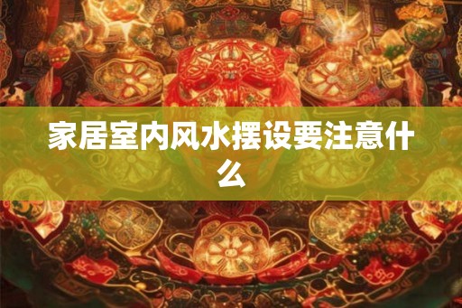 家居室内风水摆设要注意什么