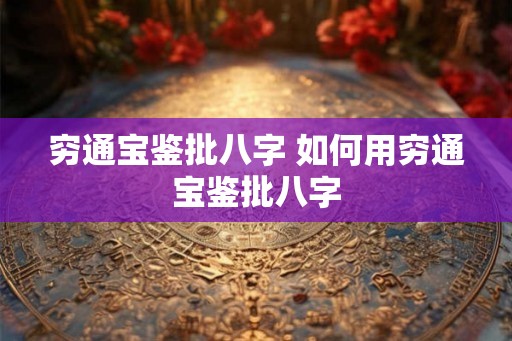 穷通宝鉴批八字 如何用穷通宝鉴批八字