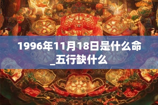 1996年11月18日是什么命_五行缺什么