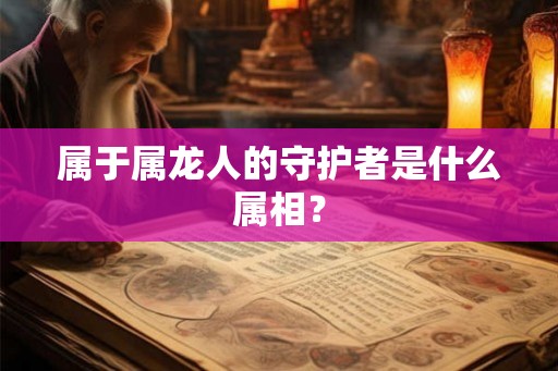 属于属龙人的守护者是什么属相？