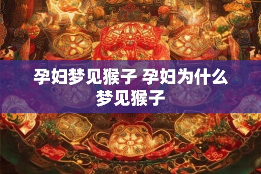 孕妇梦见猴子 孕妇为什么梦见猴子