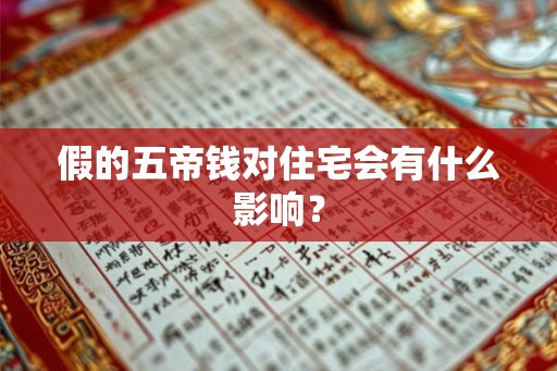 假的五帝钱对住宅会有什么影响? 假的五帝钱对住宅会有什么影响?