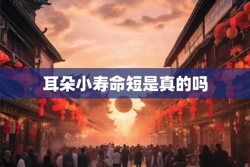 耳朵小寿命短是真的吗 耳朵小寿命短是真的吗