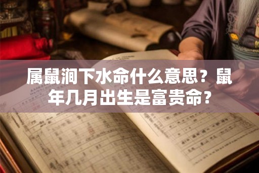 属鼠涧下水命什么意思?鼠年几月出生是富贵命? 属鼠涧下水命什么意思?鼠年几月出生是富贵命?