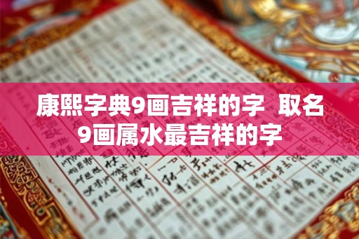 康熙字典9画吉祥的字  取名9画属水最吉祥的字