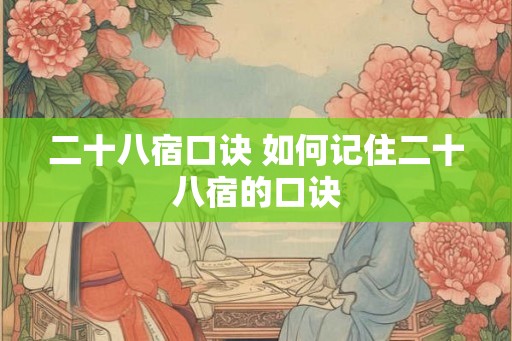 二十八宿口诀 如何记住二十八宿的口诀 二十八宿口诀 如何记住二十八宿的口诀