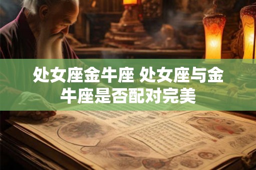 处女座金牛座 处女座与金牛座是否配对完美