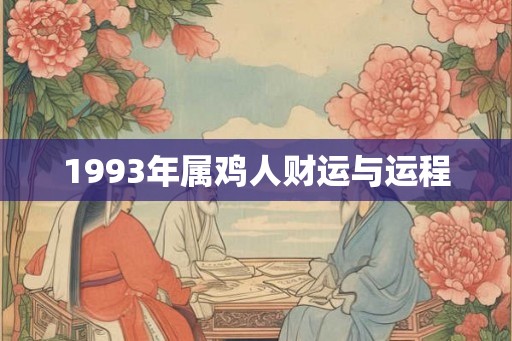 1993年属鸡人财运与运程 1993年属鸡人财运与运程