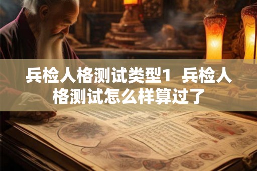 兵检人格测试类型1  兵检人格测试怎么样算过了