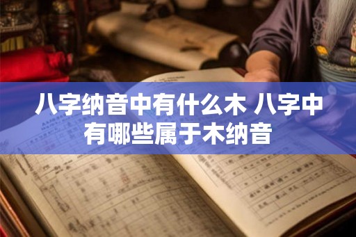 八字纳音中有什么木 八字中有哪些属于木纳音