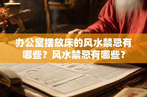 办公室摆放床的风水禁忌有哪些?风水禁忌有哪些? 办公室摆放床的风水禁忌有哪些?风水禁忌有哪些?