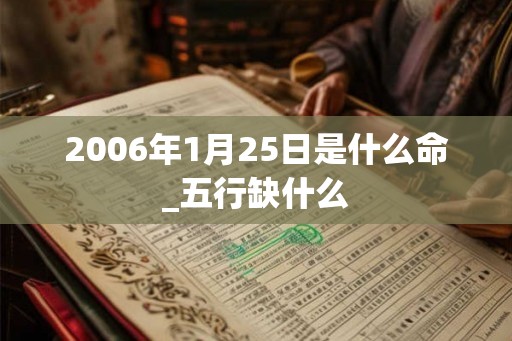 2006年1月25日是什么命_五行缺什么