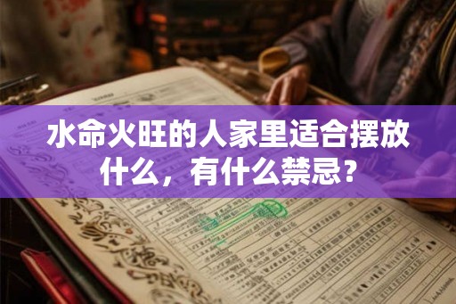 水命火旺的人家里适合摆放什么，有什么禁忌？