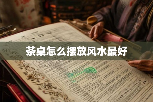 茶桌怎么摆放风水最好