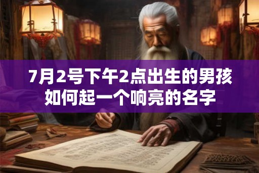 7月2号下午2点出生的男孩如何起一个响亮的名字