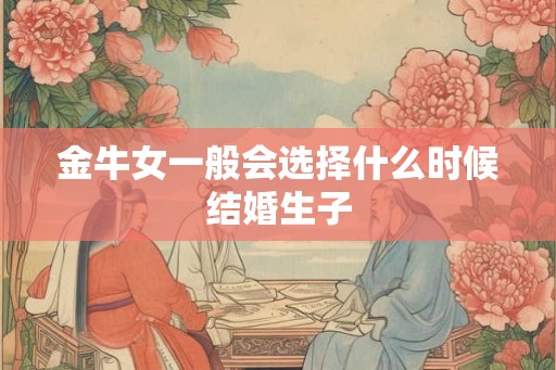 金牛女一般会选择什么时候结婚生子