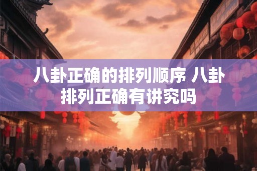 八卦正确的排列顺序 八卦排列正确有讲究吗