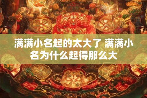 满满小名起的太大了 满满小名为什么起得那么大