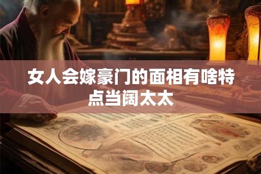 女人会嫁豪门的面相有啥特点当阔太太