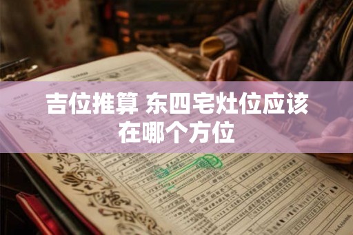 吉位推算 东四宅灶位应该在哪个方位