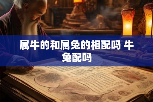 属牛的和属兔的相配吗 牛兔配吗