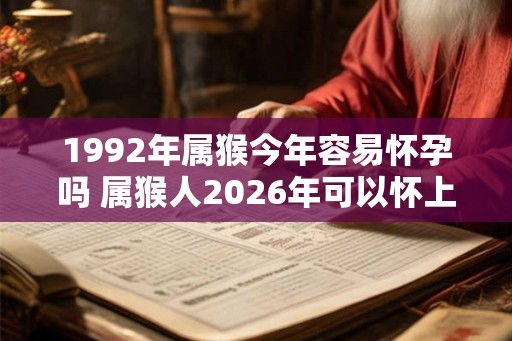 1992年属猴今年容易怀孕吗 属猴人2026年可以怀上宝宝吗 1992年属猴今年容易怀孕吗 属猴人2026年可以怀上宝宝吗