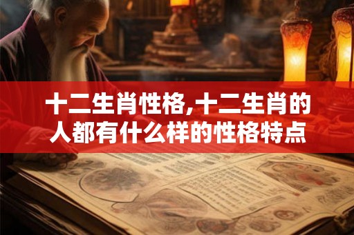 十二生肖性格,十二生肖的人都有什么样的性格特点