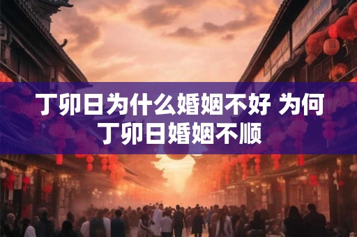 丁卯日为什么婚姻不好 为何丁卯日婚姻不顺