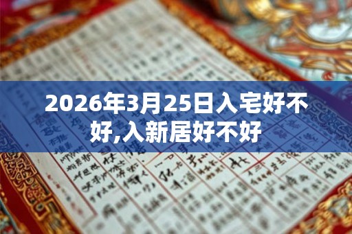 2026年3月25日入宅好不好,入新居好不好
