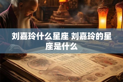刘嘉玲什么星座 刘嘉玲的星座是什么